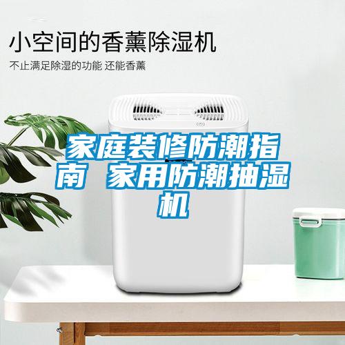 家庭裝修防潮指南 家用防潮抽濕機