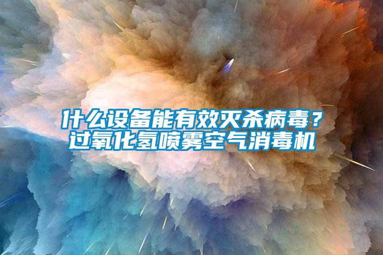 什么設備能有效滅殺病毒？過氧化氫噴霧空氣消毒機