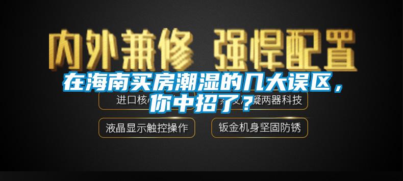 在海南買房潮濕的幾大誤區，你中招了？