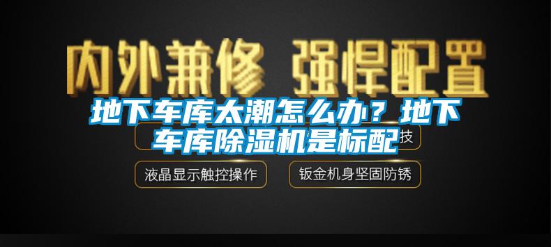 地下車庫太潮怎么辦？地下車庫除濕機是標配