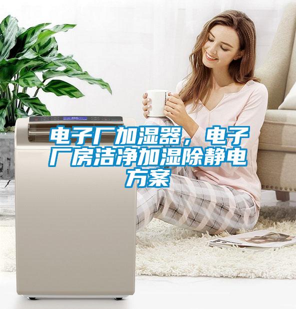 電子廠加濕器，電子廠房潔凈加濕除靜電方案