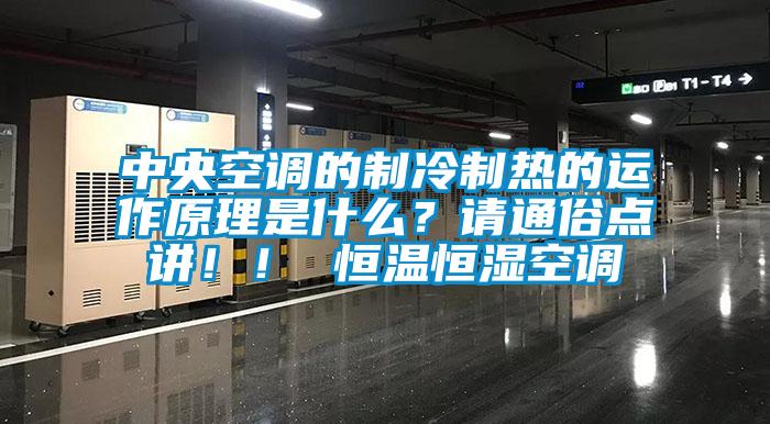 中央空調(diào)的制冷制熱的運(yùn)作原理是什么？請(qǐng)通俗點(diǎn)講?。?恒溫恒濕空調(diào)