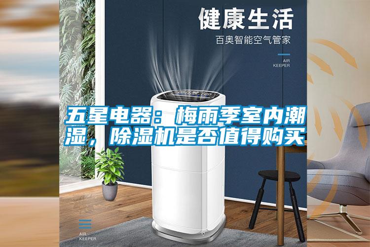 五星電器：梅雨季室內潮濕，除濕機是否值得購買