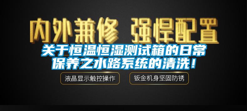 關(guān)于恒溫恒濕測(cè)試箱的日常保養(yǎng)之水路系統(tǒng)的清洗！