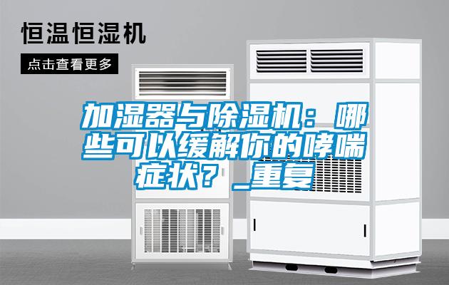 加濕器與除濕機：哪些可以緩解你的哮喘癥狀？_重復(fù)