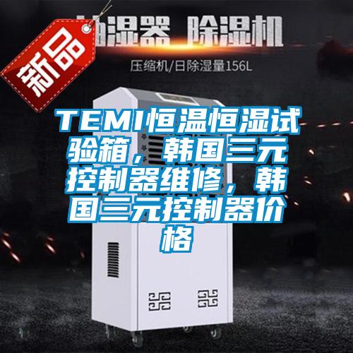 TEMI恒溫恒濕試驗箱，韓國三元控制器維修，韓國三元控制器價格