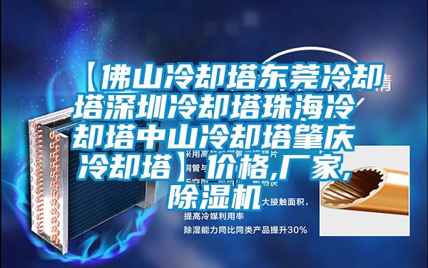 【佛山冷卻塔東莞冷卻塔深圳冷卻塔珠海冷卻塔中山冷卻塔肇慶冷卻塔】價格,廠家,除濕機