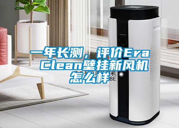 一年長測，評(píng)價(jià)Era Clean壁掛新風(fēng)機(jī)怎么樣