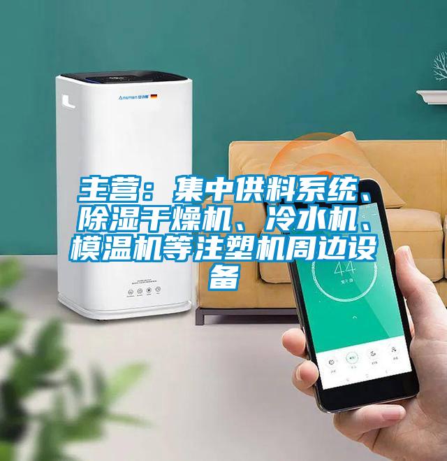 主營：集中供料系統(tǒng)、除濕干燥機、冷水機、模溫機等注塑機周邊設備