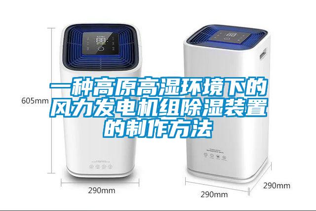 一種高原高濕環境下的風力發電機組除濕裝置的制作方法