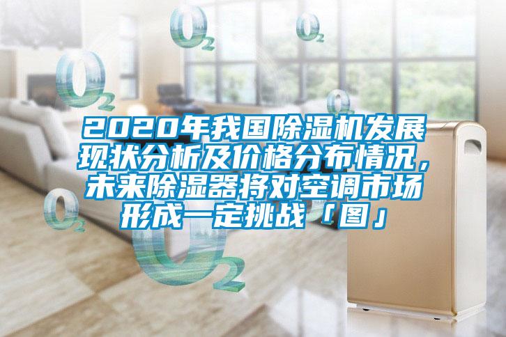 2020年我國除濕機發展現狀分析及價格分布情況，未來除濕器將對空調市場形成一定挑戰「圖」