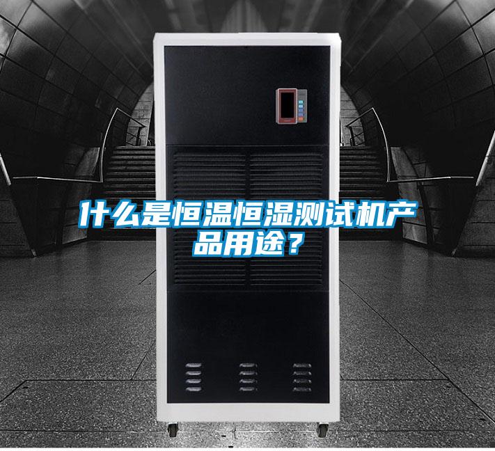 什么是恒溫恒濕測試機產品用途？