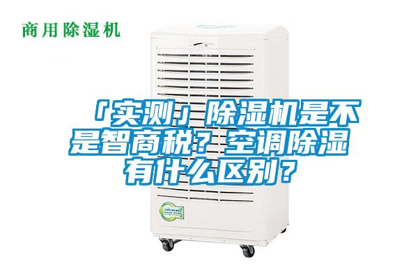 「實測」除濕機是不是智商稅？空調除濕有什么區別？