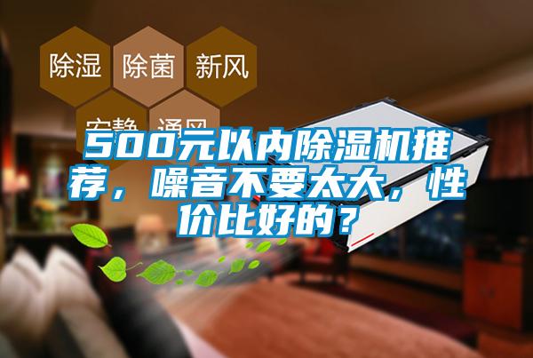 500元以?xún)?nèi)除濕機(jī)推薦，噪音不要太大，性?xún)r(jià)比好的？