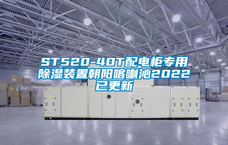 ST520-40T配電柜專用除濕裝置朝陽喀喇沁2022已更新