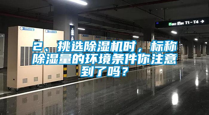 2、挑選除濕機時，標稱除濕量的環境條件你注意到了嗎？