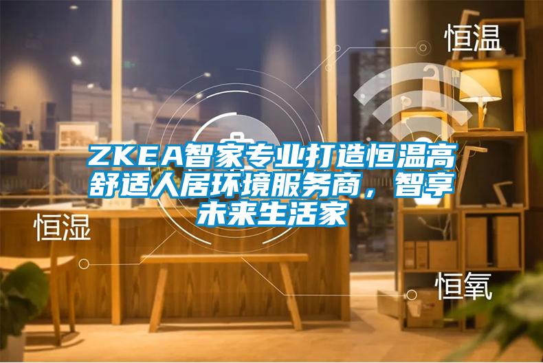 ZKEA智家專業打造恒溫高舒適人居環境服務商，智享未來生活家