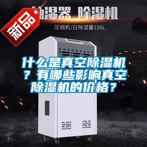 什么是真空除濕機？有哪些影響真空除濕機的價格？