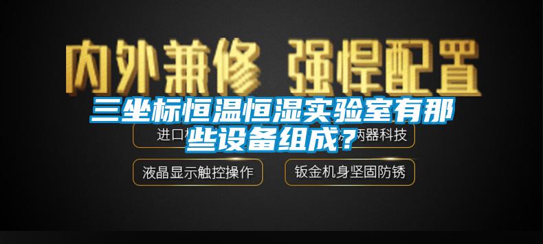 三坐標恒溫恒濕實驗室有那些設(shè)備組成？