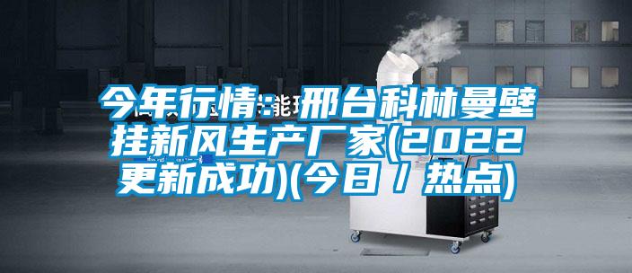 今年行情：邢臺科林曼壁掛新風生產廠家(2022更新成功)(今日／熱點)