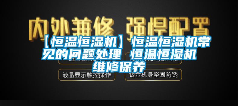 【恒溫恒濕機】恒溫恒濕機常見的問題處理 恒溫恒濕機維修保養