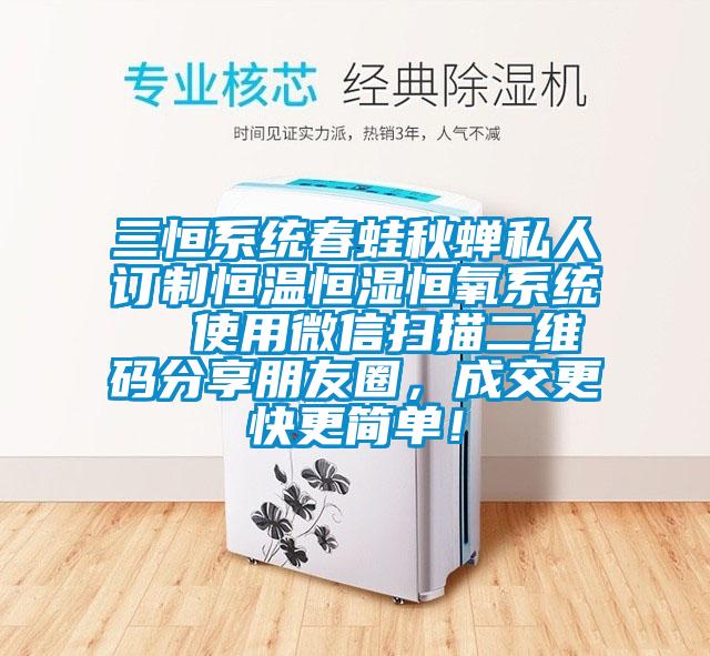 三恒系統春蛙秋蟬私人訂制恒溫恒濕恒氧系統  使用微信掃描二維碼分享朋友圈，成交更快更簡單！