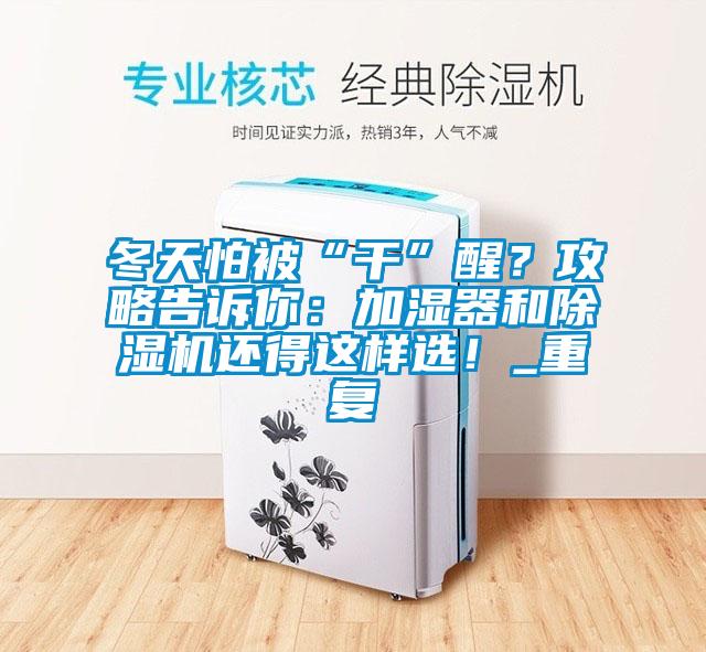 冬天怕被“干”醒？攻略告訴你：加濕器和除濕機還得這樣選！_重復