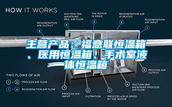 主營產品：福意聯恒溫箱、醫用恒溫箱、手術室液體恒溫箱