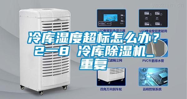 冷庫濕度超標怎么辦？2一8℃冷庫除濕機_重復