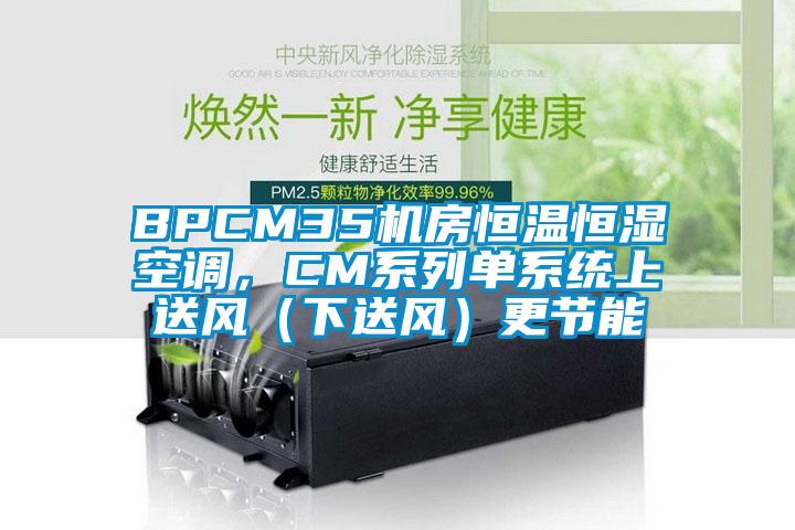 BPCM35機房恒溫恒濕空調，CM系列單系統上送風（下送風）更節能