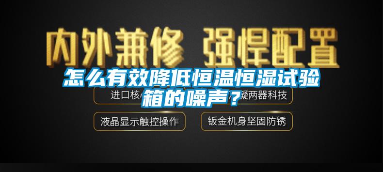 怎么有效降低恒溫恒濕試驗(yàn)箱的噪聲？