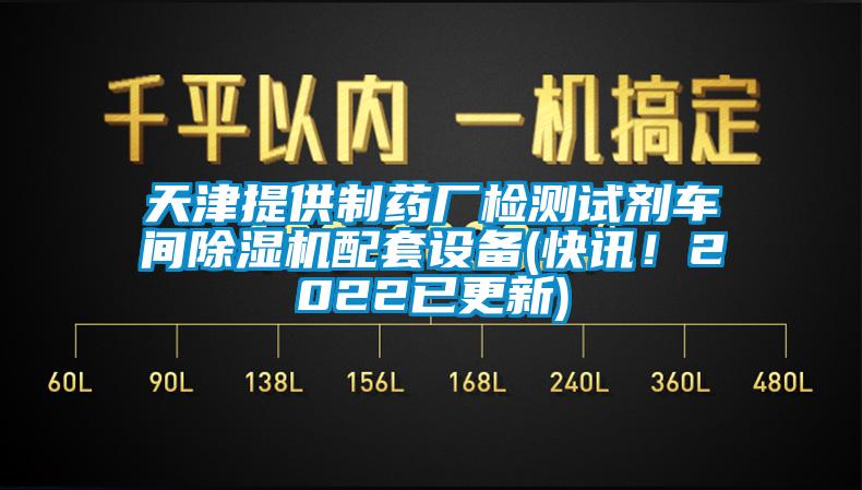 天津提供制藥廠檢測試劑車間除濕機配套設備(快訊！2022已更新)