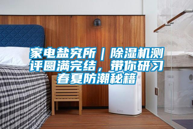 家電鹽究所｜除濕機測評圓滿完結，帶你研習春夏防潮秘籍