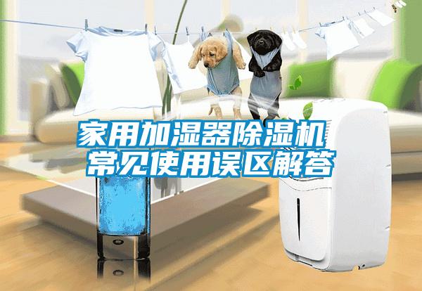 家用加濕器除濕機 常見使用誤區解答