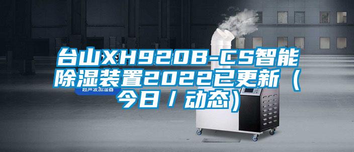 臺山XH920B-CS智能除濕裝置2022已更新（今日／動態）