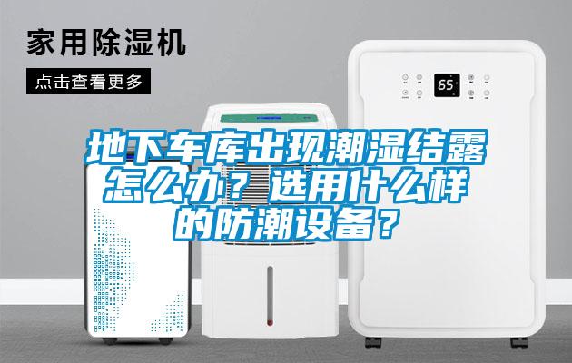 地下車庫出現潮濕結露怎么辦？選用什么樣的防潮設備？