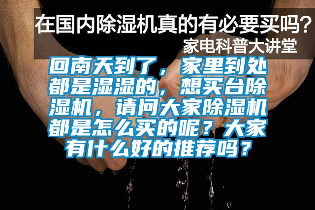 回南天到了，家里到處都是濕濕的，想買(mǎi)臺(tái)除濕機(jī)，請(qǐng)問(wèn)大家除濕機(jī)都是怎么買(mǎi)的呢？大家有什么好的推薦嗎？