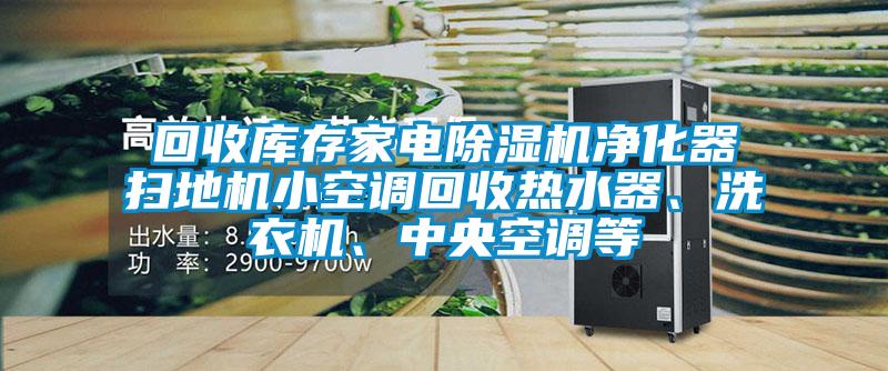 回收庫存家電除濕機凈化器掃地機小空調回收熱水器、洗衣機、中央空調等