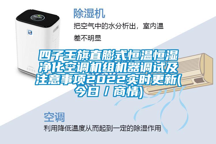 四子王旗直膨式恒溫恒濕凈化空調機組機器調試及注意事項2022實時更新(今日／商情)