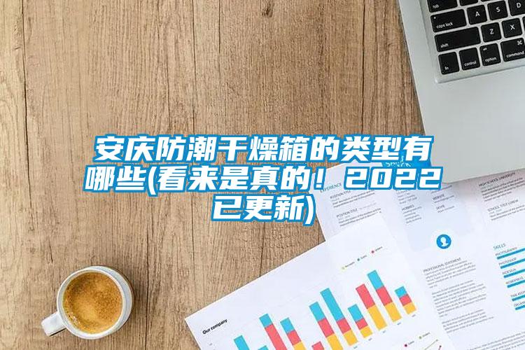 安慶防潮干燥箱的類型有哪些(看來是真的！2022已更新)