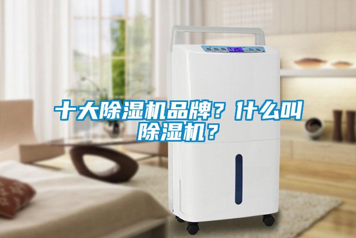 十大除濕機(jī)品牌？什么叫除濕機(jī)？