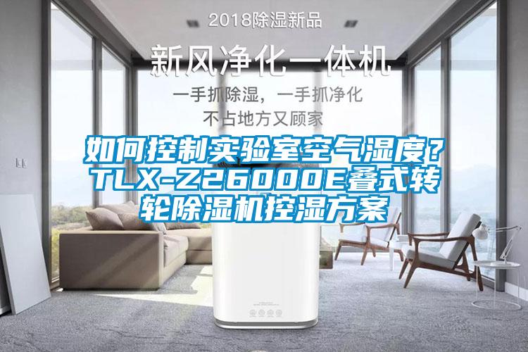 如何控制實驗室空氣濕度？TLX-Z26000E疊式轉輪除濕機控濕方案