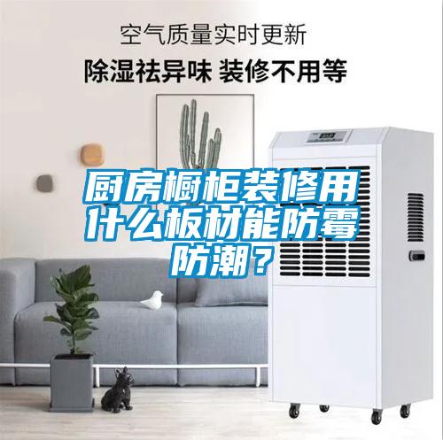 廚房櫥柜裝修用什么板材能防霉防潮？