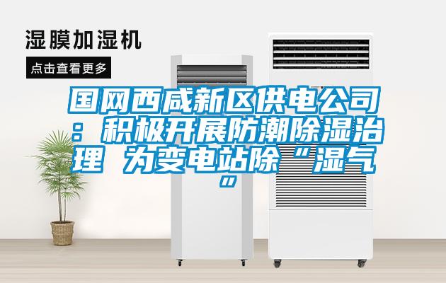 國網西咸新區供電公司：積極開展防潮除濕治理 為變電站除“濕氣”