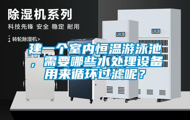 建一個室內恒溫游泳池，需要哪些水處理設備用來循環過濾呢？