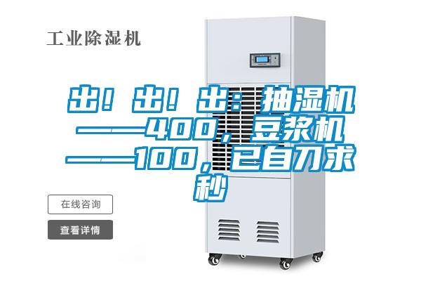 出！出！出：抽濕機(jī)——400，豆?jié){機(jī)——100，已自刀求秒