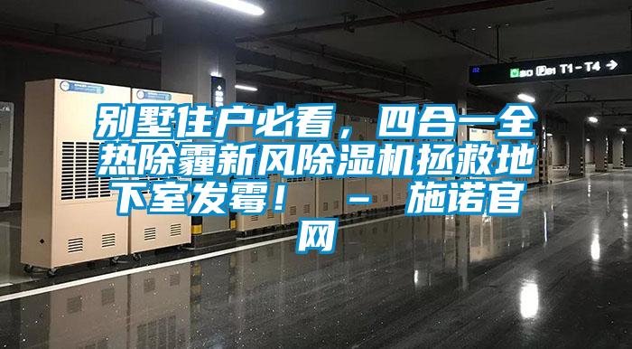 別墅住戶必看，四合一全熱除霾新風除濕機拯救地下室發霉！ – 施諾官網