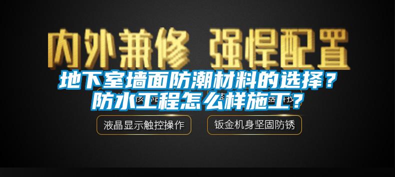 地下室墻面防潮材料的選擇？防水工程怎么樣施工？