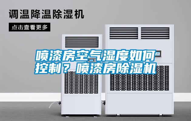 噴漆房空氣濕度如何控制？噴漆房除濕機