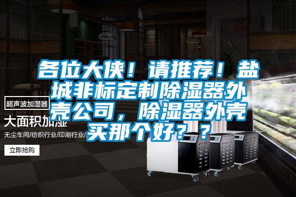 各位大俠！請推薦！鹽城非標定制除濕器外殼公司，除濕器外殼買那個好？？